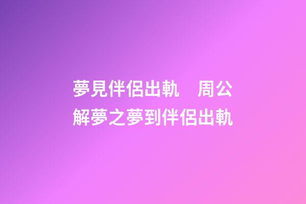夢見伴侶出軌　周公解夢之夢到伴侶出軌